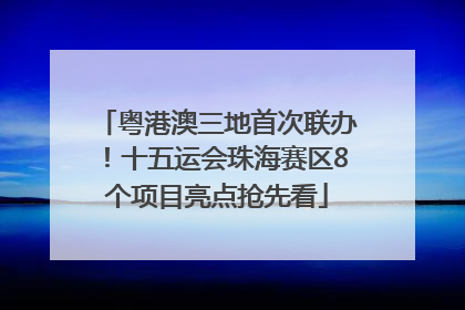粤港澳三地首次联办！十五运会珠海赛区8个项目亮点抢先看