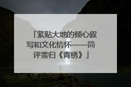 紧贴大地的倾心叙写和文化情怀——简评雪归《青绣》
