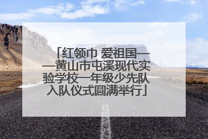 红领巾 爱祖国——黄山市屯溪现代实验学校一年级少先队入队仪式圆满举行