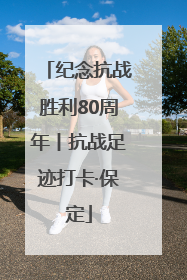 纪念抗战胜利80周年丨抗战足迹打卡·保定