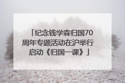 纪念钱学森归国70周年专题活动在沪举行 启动《归国一课》