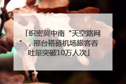 织密冀中南“天空路网”，邢台褡裢机场旅客吞吐量突破10万人次