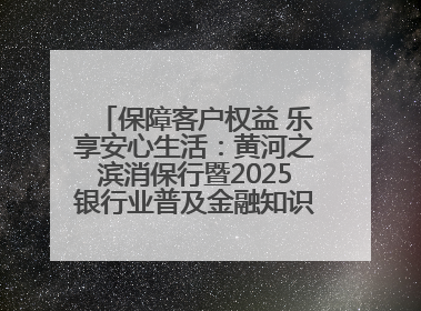 保障客户权益 乐享安心生活：黄河之滨消保行暨2025银行业普及金融知识万里行活动举办