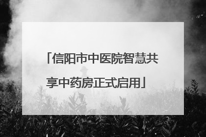 信阳市中医院智慧共享中药房正式启用