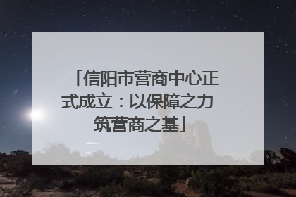 信阳市营商中心正式成立：以保障之力 筑营商之基