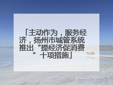 主动作为，服务经济，扬州市城管系统推出“提经济促消费”十项措施