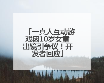 一真人互动游戏因10岁女童出镜引争议！开发者回应