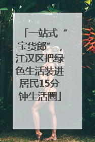 一站式“宝货郎”，江汉区把绿色生活装进居民15分钟生活圈
