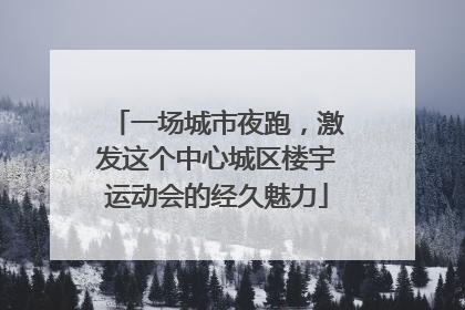 一场城市夜跑，激发这个中心城区楼宇运动会的经久魅力