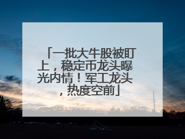 一批大牛股被盯上，稳定币龙头曝光内情！军工龙头，热度空前