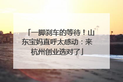 一脚刹车的等待！山东宝妈直呼太感动：来杭州创业选对了
