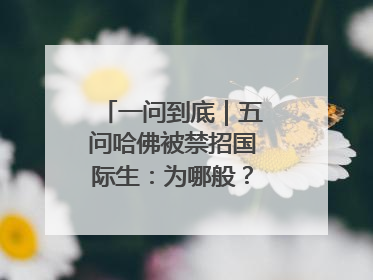 一问到底｜五问哈佛被禁招国际生：为哪般？是否有转机？学生怎么办？