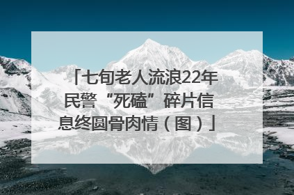 七旬老人流浪22年 民警“死磕”碎片信息终圆骨肉情（图）