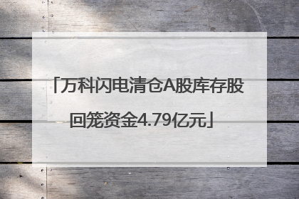 万科闪电清仓A股库存股 回笼资金4.79亿元
