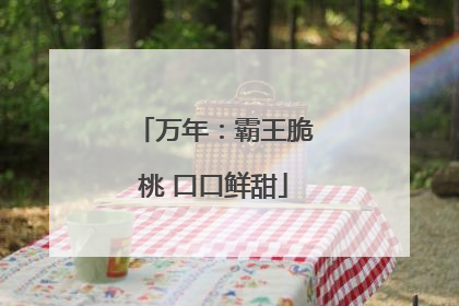 万年：霸王脆桃 口口鲜甜