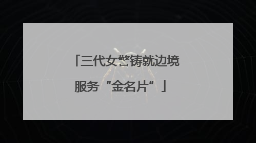 三代女警铸就边境服务“金名片”