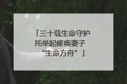 三十载生命守护 托举起瘫痪妻子“生命方舟”