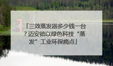 三效蒸发器多少钱一台？迈安德以绿色科技“蒸发”工业环保痛点