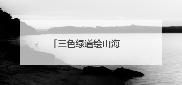 三色绿道绘山海——解码日照海岸线的生态文旅融合样本