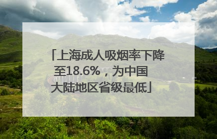上海成人吸烟率下降至18.6%，为中国大陆地区省级最低