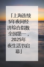上海连续5年夜间经济综合指数全国第一，2025年夜生活节启幕