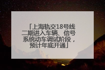 上海轨交18号线二期进入车辆、信号系统动车调试阶段，预计年底开通