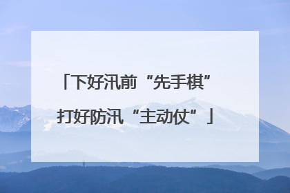 下好汛前“先手棋” 打好防汛“主动仗”
