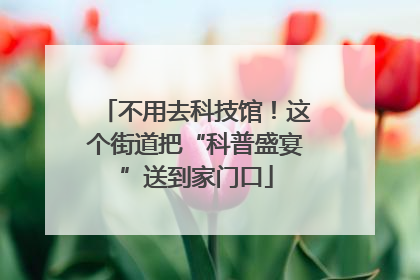 不用去科技馆！这个街道把“科普盛宴”送到家门口