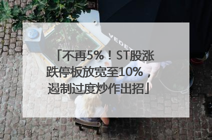 不再5%！ST股涨跌停板放宽至10%，遏制过度炒作出招