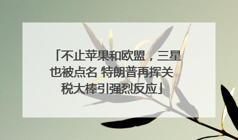 不止苹果和欧盟，三星也被点名 特朗普再挥关税大棒引强烈反应