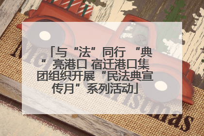 与“法”同行 “典”亮港口 宿迁港口集团组织开展“民法典宣传月”系列活动