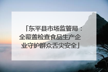 东平县市场监管局：全覆盖检查食品生产企业守护群众舌尖安全