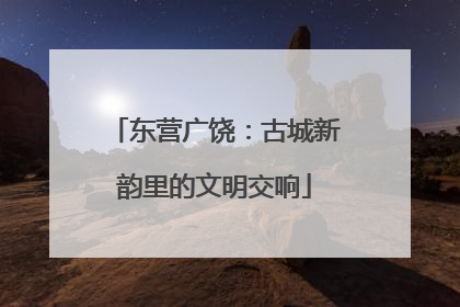 东营广饶：古城新韵里的文明交响