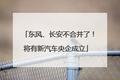 东风、长安不合并了！将有新汽车央企成立