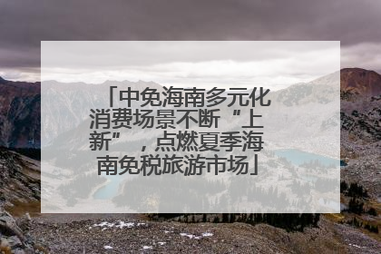 中免海南多元化消费场景不断“上新”，点燃夏季海南免税旅游市场