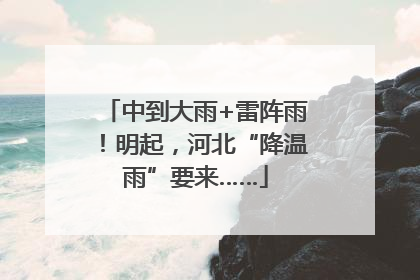 中到大雨+雷阵雨！明起，河北“降温雨”要来……