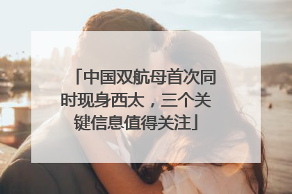 中国双航母首次同时现身西太，三个关键信息值得关注