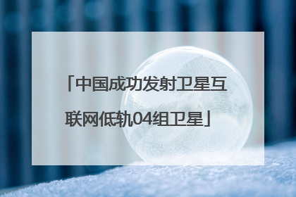 中国成功发射卫星互联网低轨04组卫星