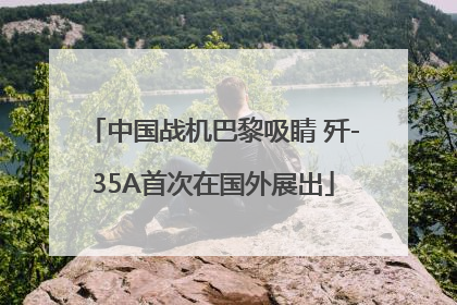 中国战机巴黎吸睛 歼-35A首次在国外展出