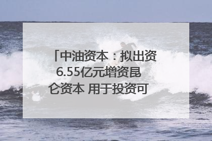 中油资本：拟出资6.55亿元增资昆仑资本 用于投资可控核聚变项目