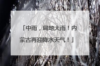 中雨，局地大雨！内蒙古再迎降水天气！