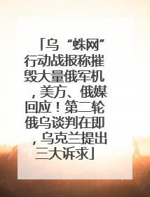 乌“蛛网”行动战报称摧毁大量俄军机，美方、俄媒回应！第二轮俄乌谈判在即，乌克兰提出三大诉求