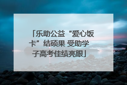 乐助公益“爱心饭卡”结硕果 受助学子高考佳绩亮眼