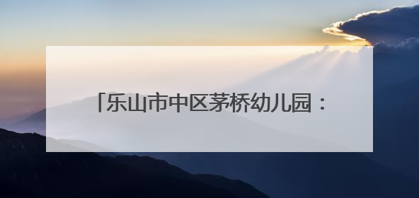 乐山市中区茅桥幼儿园：扎辫活动中的童趣与成长