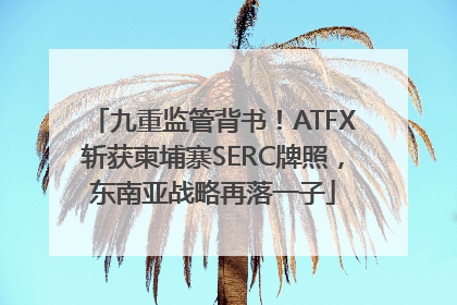九重监管背书！ATFX斩获柬埔寨SERC牌照，东南亚战略再落一子