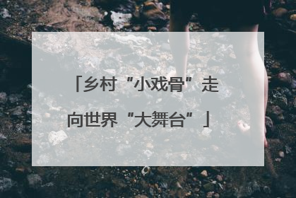 乡村“小戏骨”走向世界“大舞台”