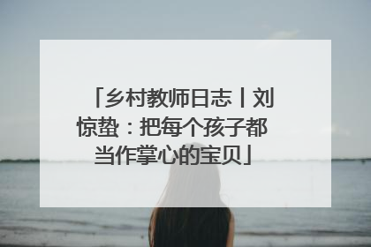 乡村教师日志丨刘惊蛰：把每个孩子都当作掌心的宝贝