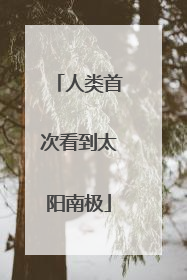 人类首次看到太阳南极