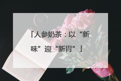 人参奶茶：以“新味”迎“新胃”