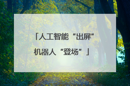 人工智能“出屏” 机器人“登场”